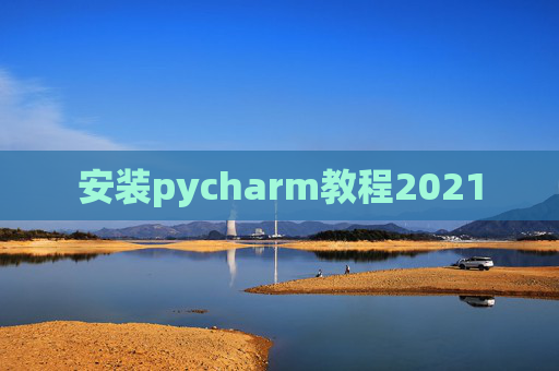 安装pycharm教程2021 安装pycharm教程2021